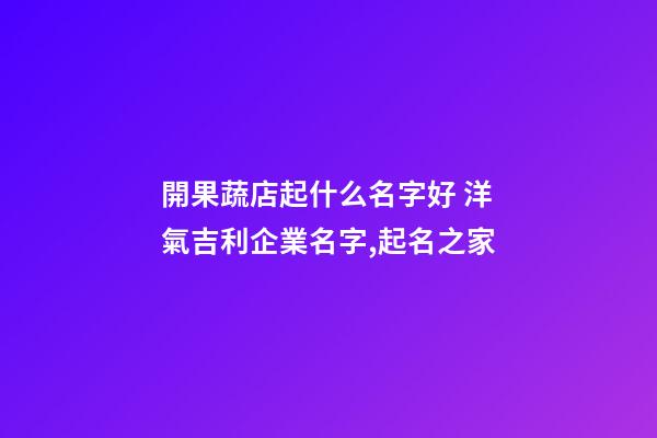 開果蔬店起什么名字好 洋氣吉利企業名字,起名之家-第1張-公司起名-玄機派